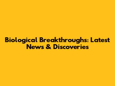 Biological Breakthroughs: Latest News & Discoveries