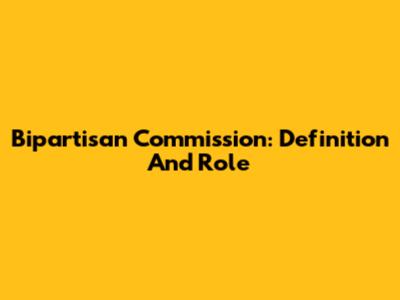 Bipartisan Commission: Definition And Role