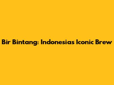 Bir Bintang: Indonesia's Iconic Brew