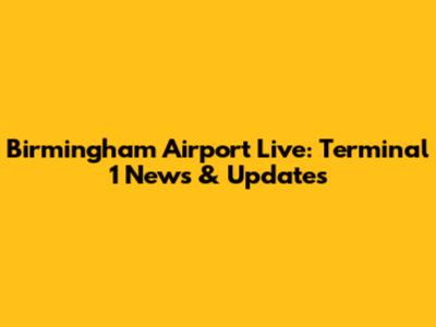 Birmingham Airport Live: Terminal 1 News & Updates