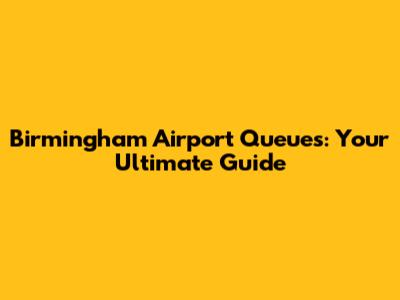 Birmingham Airport Queues: Your Ultimate Guide