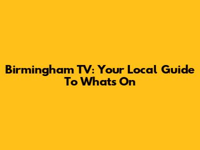 Birmingham TV: Your Local Guide To What's On