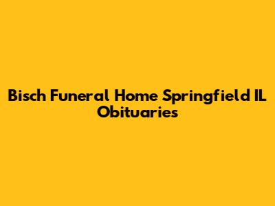 Bisch Funeral Home Springfield IL Obituaries