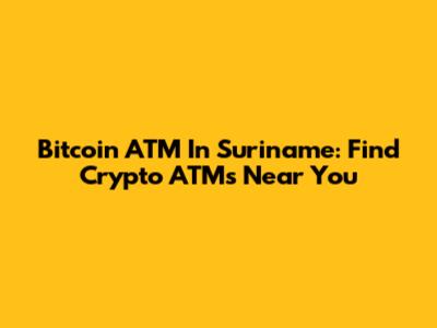Bitcoin ATM In Suriname: Find Crypto ATMs Near You