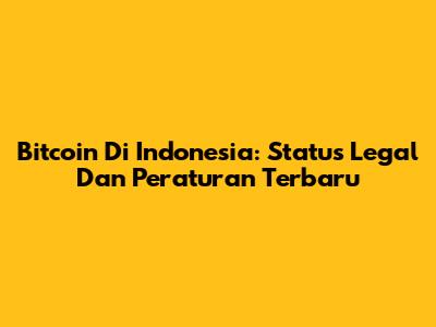 Bitcoin Di Indonesia: Status Legal Dan Peraturan Terbaru