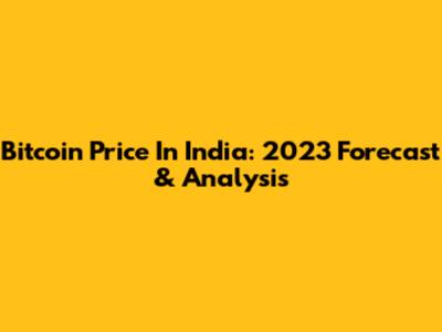 Bitcoin Price In India: 2023 Forecast & Analysis