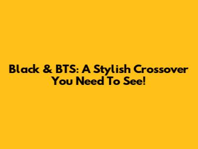 Black & BTS: A Stylish Crossover You Need To See!