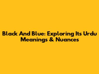 Black And Blue: Exploring Its Urdu Meanings & Nuances