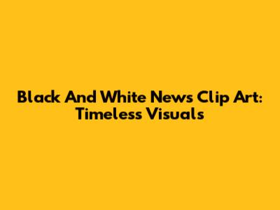 Black And White News Clip Art: Timeless Visuals