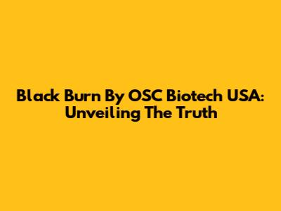 Black Burn By OSC Biotech USA: Unveiling The Truth