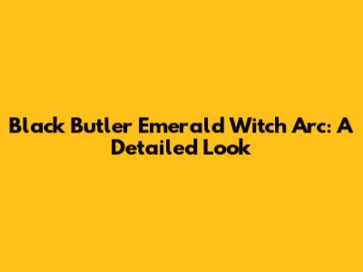 Black Butler Emerald Witch Arc: A Detailed Look