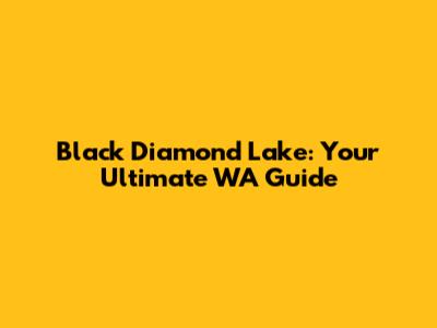 Black Diamond Lake: Your Ultimate WA Guide