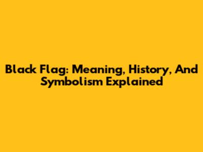 Black Flag: Meaning, History, And Symbolism Explained