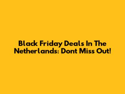 Black Friday Deals In The Netherlands: Don't Miss Out!