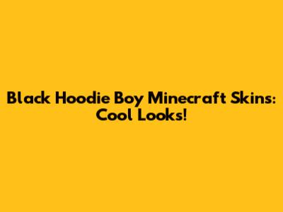 Black Hoodie Boy Minecraft Skins: Cool Looks!