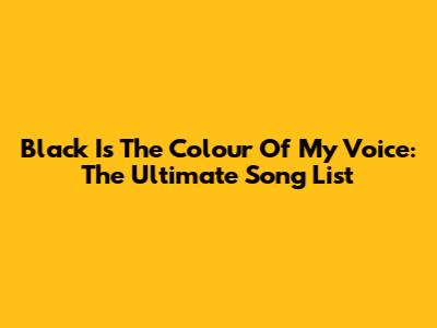 Black Is The Colour Of My Voice: The Ultimate Song List