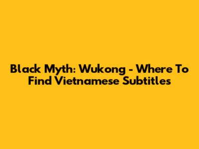 Black Myth: Wukong - Where To Find Vietnamese Subtitles