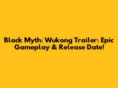 Black Myth: Wukong Trailer: Epic Gameplay & Release Date!