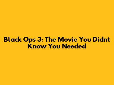Black Ops 3: The Movie You Didn't Know You Needed