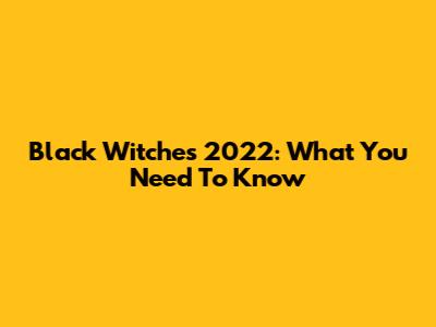 Black Witches 2022: What You Need To Know