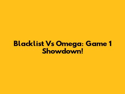 Blacklist Vs Omega: Game 1 Showdown!