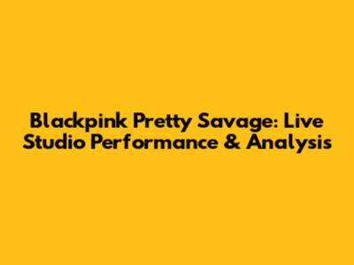 Blackpink Pretty Savage: Live Studio Performance & Analysis