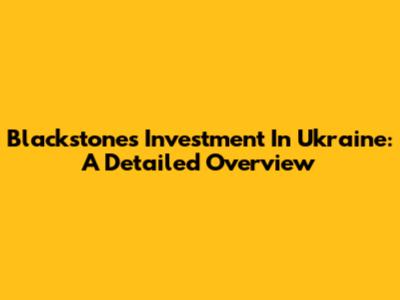 Blackstone's Investment In Ukraine: A Detailed Overview
