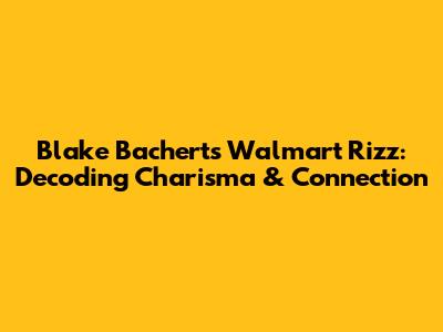 Blake Bachert's Walmart Rizz: Decoding Charisma & Connection