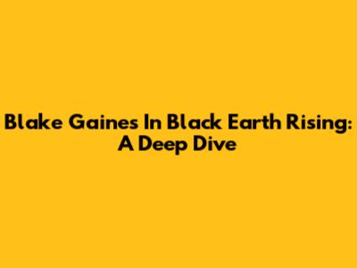 Blake Gaines In Black Earth Rising: A Deep Dive