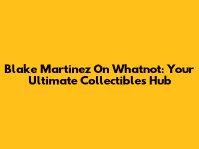 Blake Martinez On Whatnot: Your Ultimate Collectibles Hub