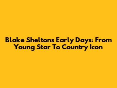 Blake Shelton's Early Days: From Young Star To Country Icon