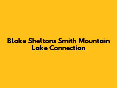 Blake Shelton's Smith Mountain Lake Connection