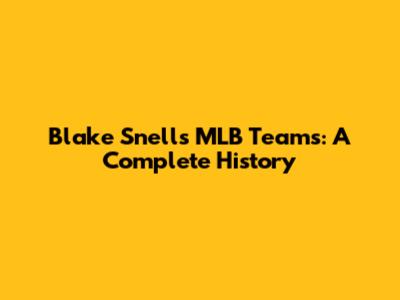Blake Snell's MLB Teams: A Complete History