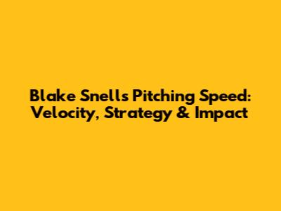 Blake Snell's Pitching Speed: Velocity, Strategy & Impact