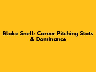 Blake Snell: Career Pitching Stats & Dominance
