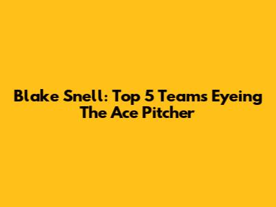 Blake Snell: Top 5 Teams Eyeing The Ace Pitcher