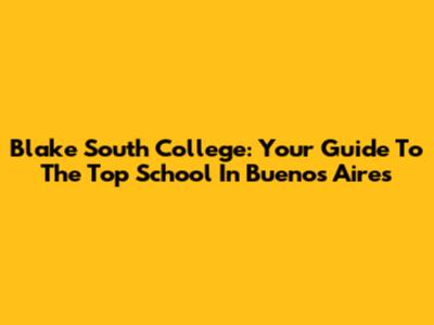 Blake South College: Your Guide To The Top School In Buenos Aires