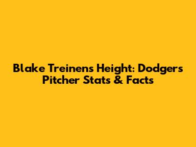 Blake Treinen's Height: Dodgers Pitcher Stats & Facts