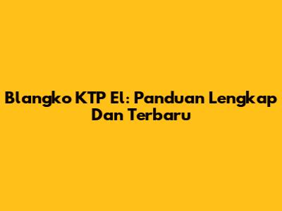 Blangko KTP El: Panduan Lengkap Dan Terbaru