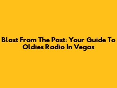 Blast From The Past: Your Guide To Oldies Radio In Vegas