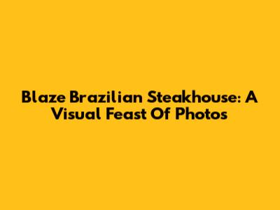 Blaze Brazilian Steakhouse: A Visual Feast Of Photos