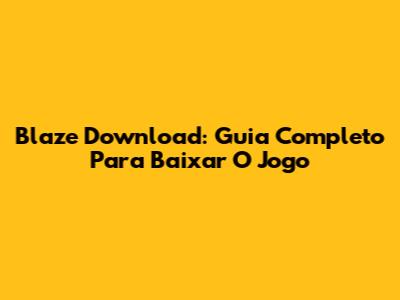 Blaze Download: Guia Completo Para Baixar O Jogo