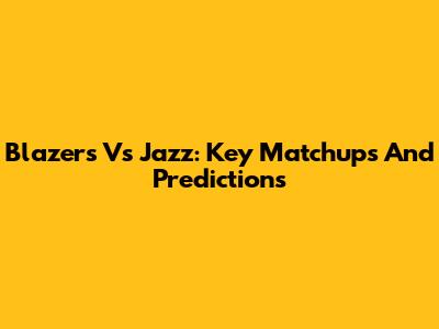 Blazers Vs Jazz: Key Matchups And Predictions