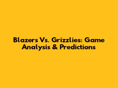 Blazers Vs. Grizzlies: Game Analysis & Predictions