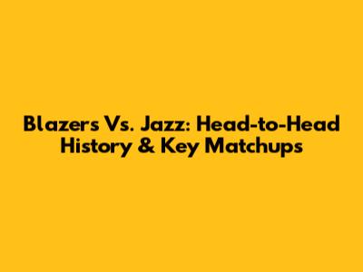 Blazers Vs. Jazz: Head-to-Head History & Key Matchups