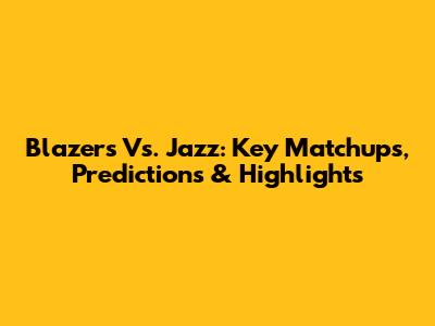 Blazers Vs. Jazz: Key Matchups, Predictions & Highlights