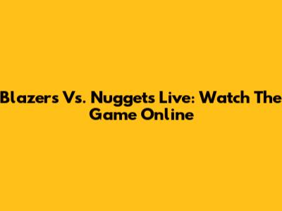 Blazers Vs. Nuggets Live: Watch The Game Online