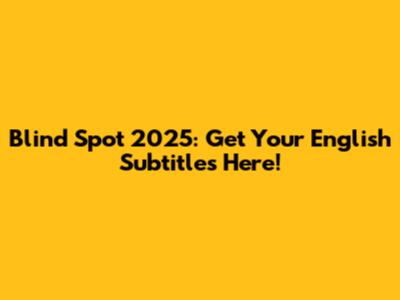 Blind Spot 2025: Get Your English Subtitles Here!
