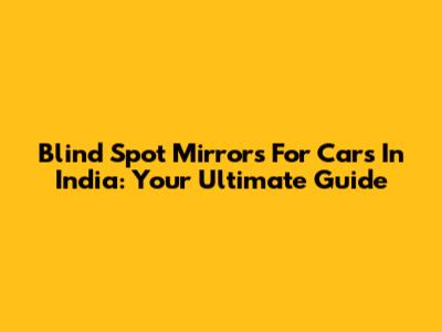 Blind Spot Mirrors For Cars In India: Your Ultimate Guide