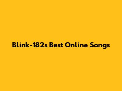 Blink-182's Best Online Songs